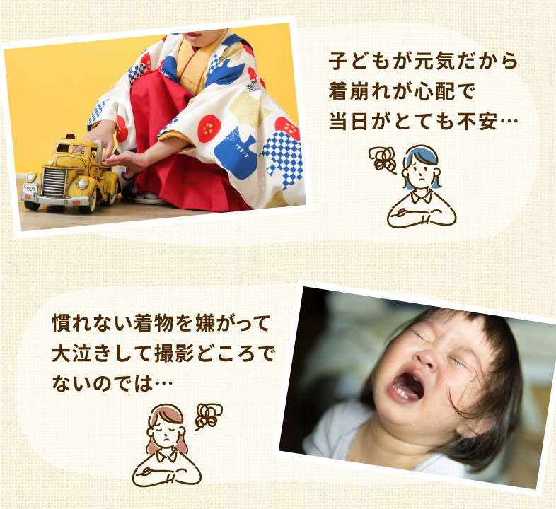 子どもが元気だから着崩れが心配で当日がとても不安… 慣れない着物を嫌がって大泣きして撮影どころでないのでは…