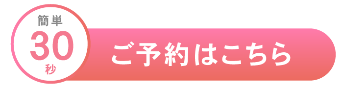 簡単30秒 ご予約はこちら あとから変更もOK