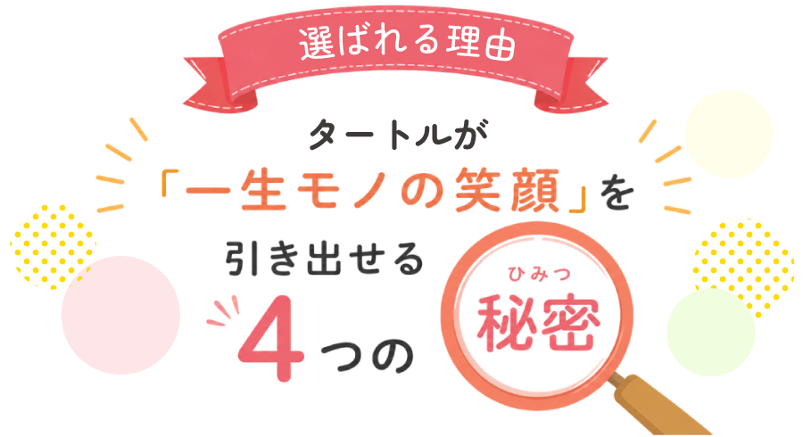 タートルが「一生モノの笑顔」を引き出せる4つの理由