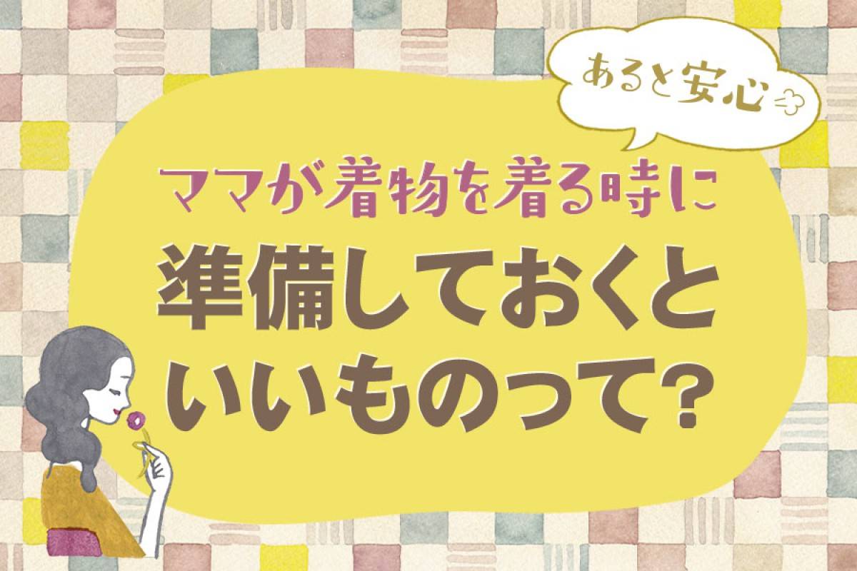 ママが着物を着る時、準備しておくといいものって？